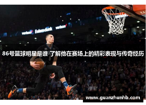 86号篮球明星是谁 了解他在赛场上的精彩表现与传奇经历